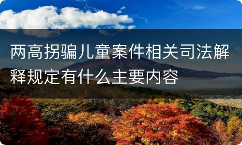 两高拐骗儿童案件相关司法解释规定有什么主要内容