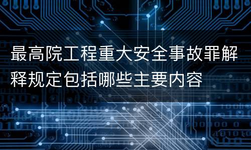 最高院工程重大安全事故罪解释规定包括哪些主要内容