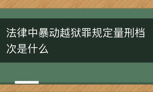 法律中暴动越狱罪规定量刑档次是什么