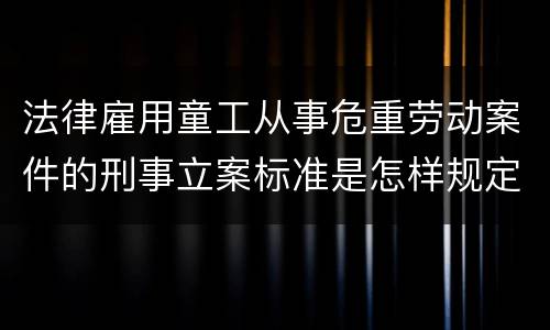 法律雇用童工从事危重劳动案件的刑事立案标准是怎样规定