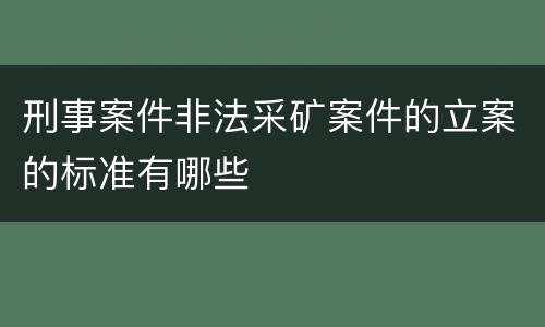 刑事案件非法采矿案件的立案的标准有哪些