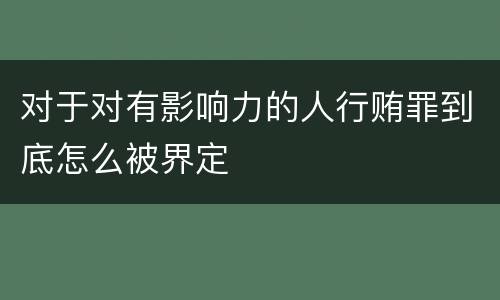 对于对有影响力的人行贿罪到底怎么被界定