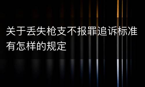 关于丢失枪支不报罪追诉标准有怎样的规定