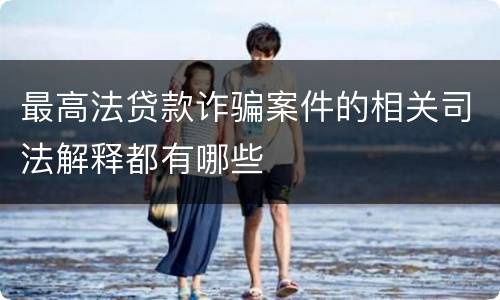 最高法贷款诈骗案件的相关司法解释都有哪些