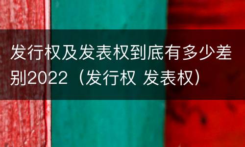 发行权及发表权到底有多少差别2022（发行权 发表权）