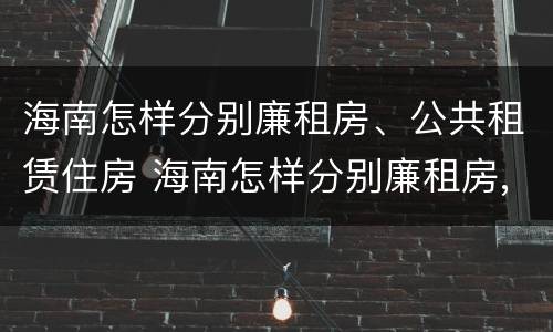 海南怎样分别廉租房、公共租赁住房 海南怎样分别廉租房,公共租赁住房和住宅