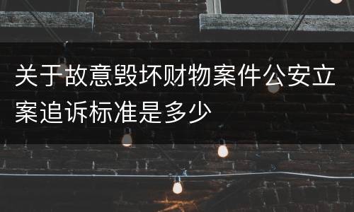 关于故意毁坏财物案件公安立案追诉标准是多少