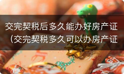 交完契税后多久能办好房产证（交完契税多久可以办房产证）
