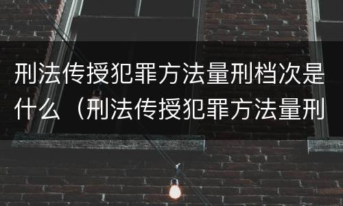 刑法传授犯罪方法量刑档次是什么（刑法传授犯罪方法量刑档次是什么意思）