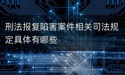 刑法报复陷害案件相关司法规定具体有哪些