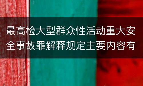 最高检大型群众性活动重大安全事故罪解释规定主要内容有哪些
