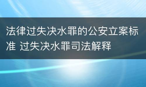 法律过失决水罪的公安立案标准 过失决水罪司法解释