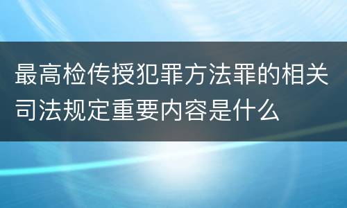 最高检传授犯罪方法罪的相关司法规定重要内容是什么