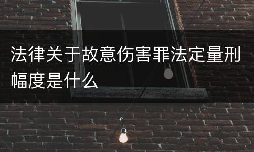 法律关于故意伤害罪法定量刑幅度是什么