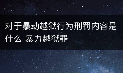 对于暴动越狱行为刑罚内容是什么 暴力越狱罪