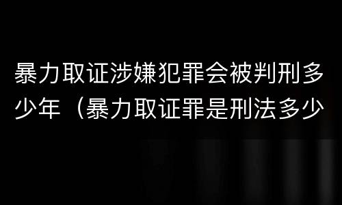 暴力取证涉嫌犯罪会被判刑多少年（暴力取证罪是刑法多少条）