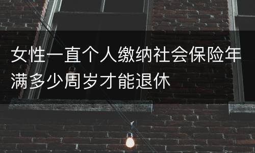 女性一直个人缴纳社会保险年满多少周岁才能退休