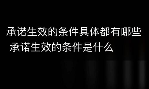承诺生效的条件具体都有哪些 承诺生效的条件是什么