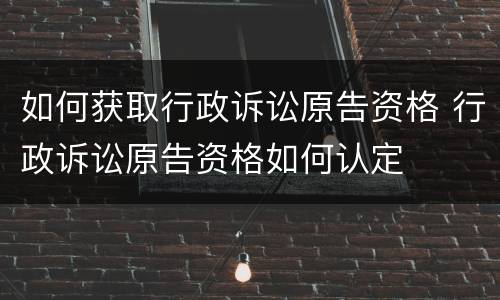 如何获取行政诉讼原告资格 行政诉讼原告资格如何认定