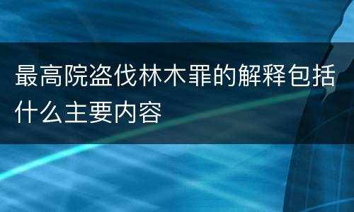 最高院盗伐林木罪的解释包括什么主要内容