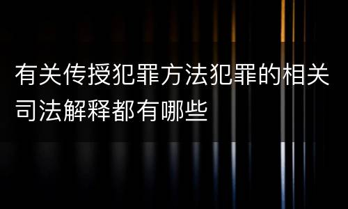 有关传授犯罪方法犯罪的相关司法解释都有哪些