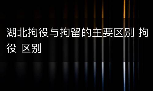 湖北拘役与拘留的主要区别 拘役 区别