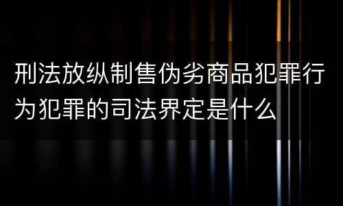 刑法放纵制售伪劣商品犯罪行为犯罪的司法界定是什么