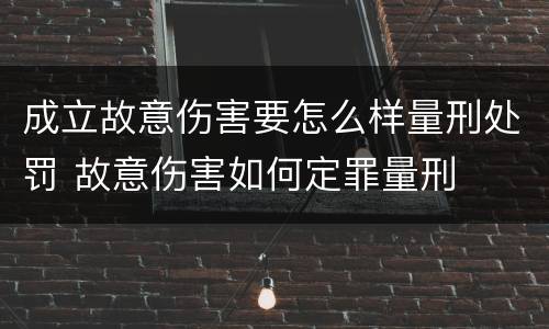 成立故意伤害要怎么样量刑处罚 故意伤害如何定罪量刑