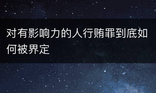 对有影响力的人行贿罪到底如何被界定