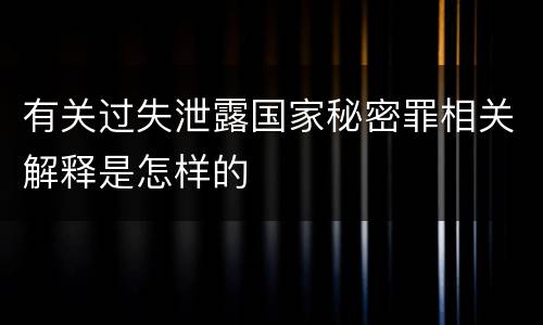 有关过失泄露国家秘密罪相关解释是怎样的