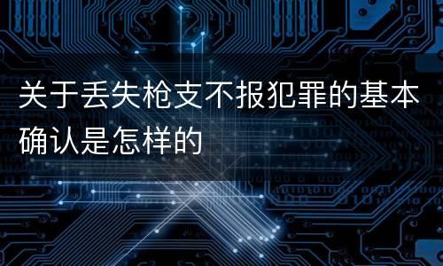 关于丢失枪支不报犯罪的基本确认是怎样的