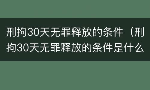 刑拘30天无罪释放的条件（刑拘30天无罪释放的条件是什么）