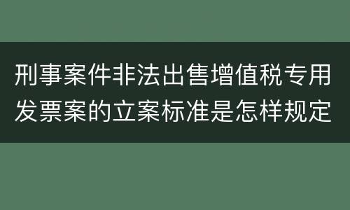 刑事案件非法出售增值税专用发票案的立案标准是怎样规定