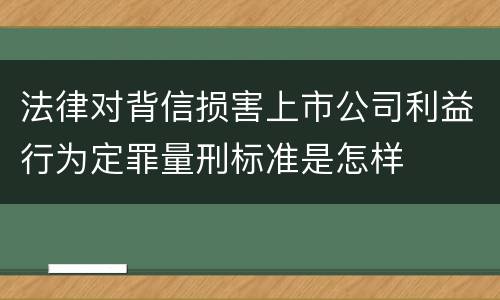 法律对背信损害上市公司利益行为定罪量刑标准是怎样