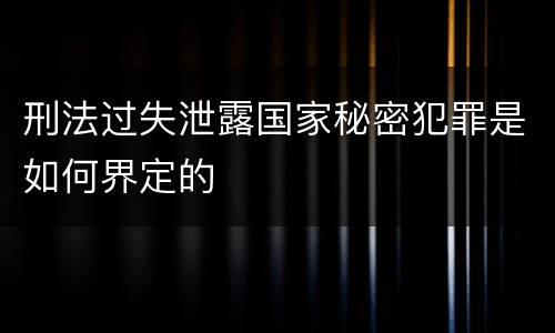 刑法过失泄露国家秘密犯罪是如何界定的