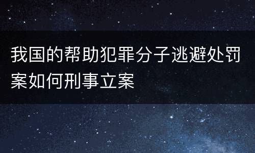 我国的帮助犯罪分子逃避处罚案如何刑事立案