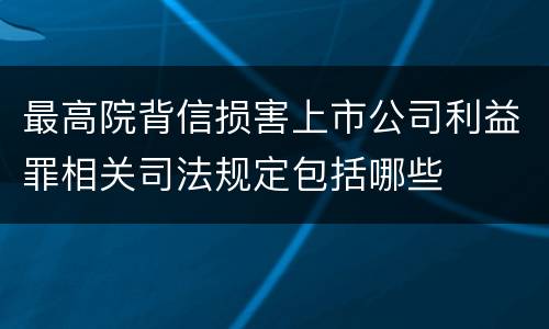 最高院背信损害上市公司利益罪相关司法规定包括哪些