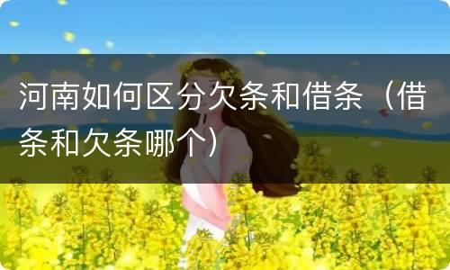 河南如何区分欠条和借条（借条和欠条哪个）