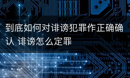 到底如何对诽谤犯罪作正确确认 诽谤怎么定罪