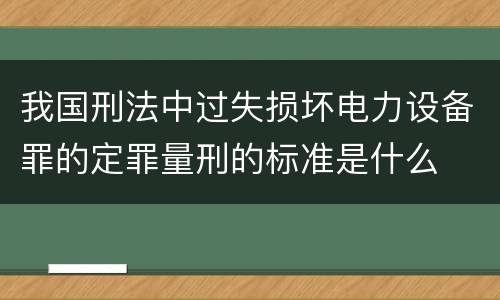 我国刑法中过失损坏电力设备罪的定罪量刑的标准是什么