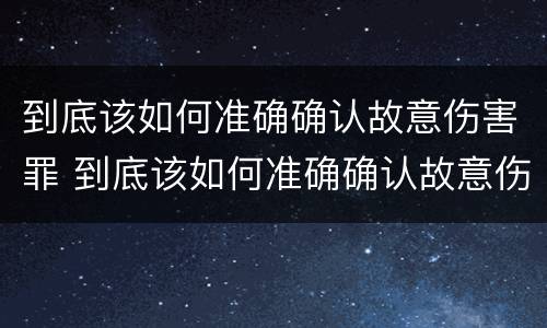 到底该如何准确确认故意伤害罪 到底该如何准确确认故意伤害罪的认定