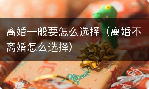 离婚一般要怎么选择（离婚不离婚怎么选择）