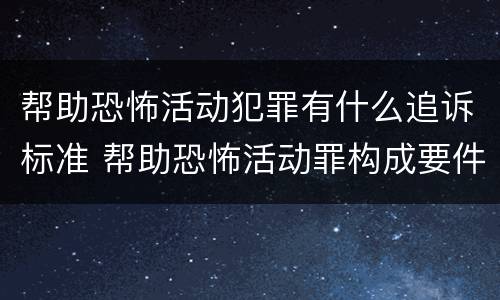 帮助恐怖活动犯罪有什么追诉标准 帮助恐怖活动罪构成要件