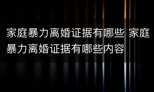家庭暴力离婚证据有哪些 家庭暴力离婚证据有哪些内容