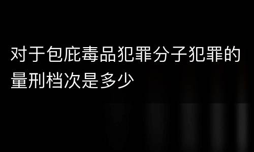 对于包庇毒品犯罪分子犯罪的量刑档次是多少