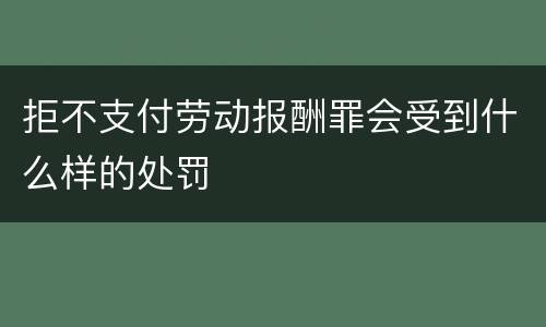 拒不支付劳动报酬罪会受到什么样的处罚