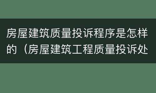 房屋建筑质量投诉程序是怎样的（房屋建筑工程质量投诉处理办法）