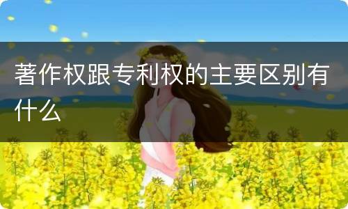 著作权跟专利权的主要区别有什么