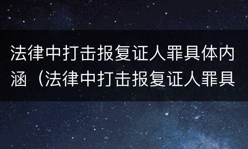 法律中打击报复证人罪具体内涵（法律中打击报复证人罪具体内涵是什么）