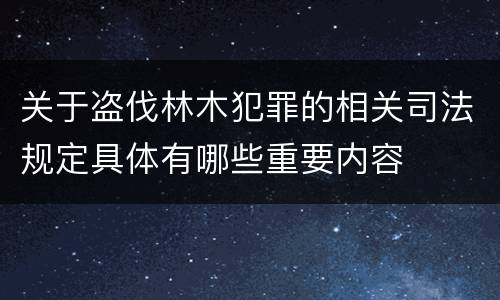 关于盗伐林木犯罪的相关司法规定具体有哪些重要内容